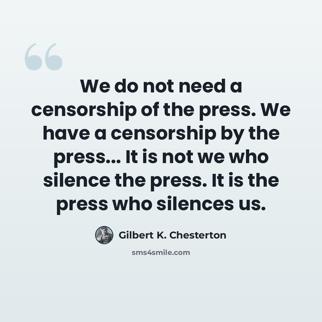 “We do not need a censorship of the press. We have a censorship by the press... It is not we who silence the press. It is the press who silences us.” quote by Gilbert K. Chesterton