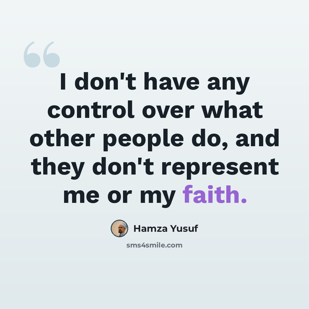 “I don't have any control over what other people do, and they don't represent me or my faith.” quote by Hamza Yusuf