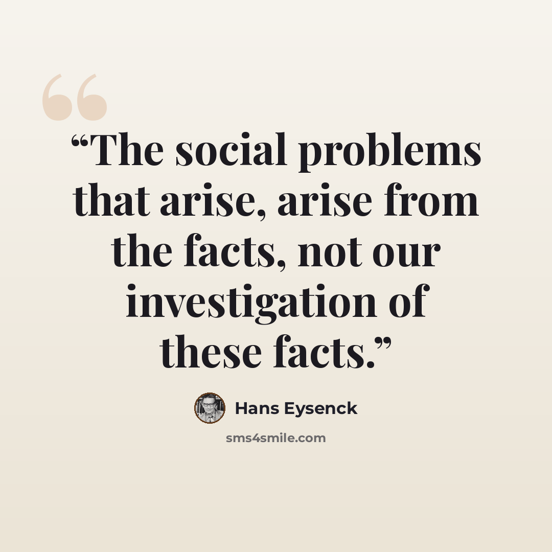 “The social problems that arise, arise from the facts, not our investigation of these facts.” quote by Hans Eysenck