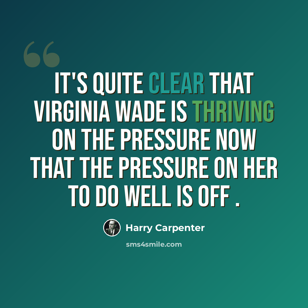 “It's quite clear that Virginia Wade is thriving on the pressure now that the pressure on her to do well is off .” quote by Harry Carpenter