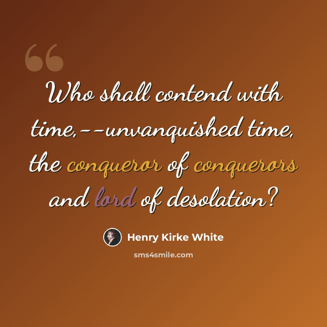 “Who shall contend with time,--unvanquished time, the conqueror of conquerors and lord of desolation?” quote by Henry Kirke White
