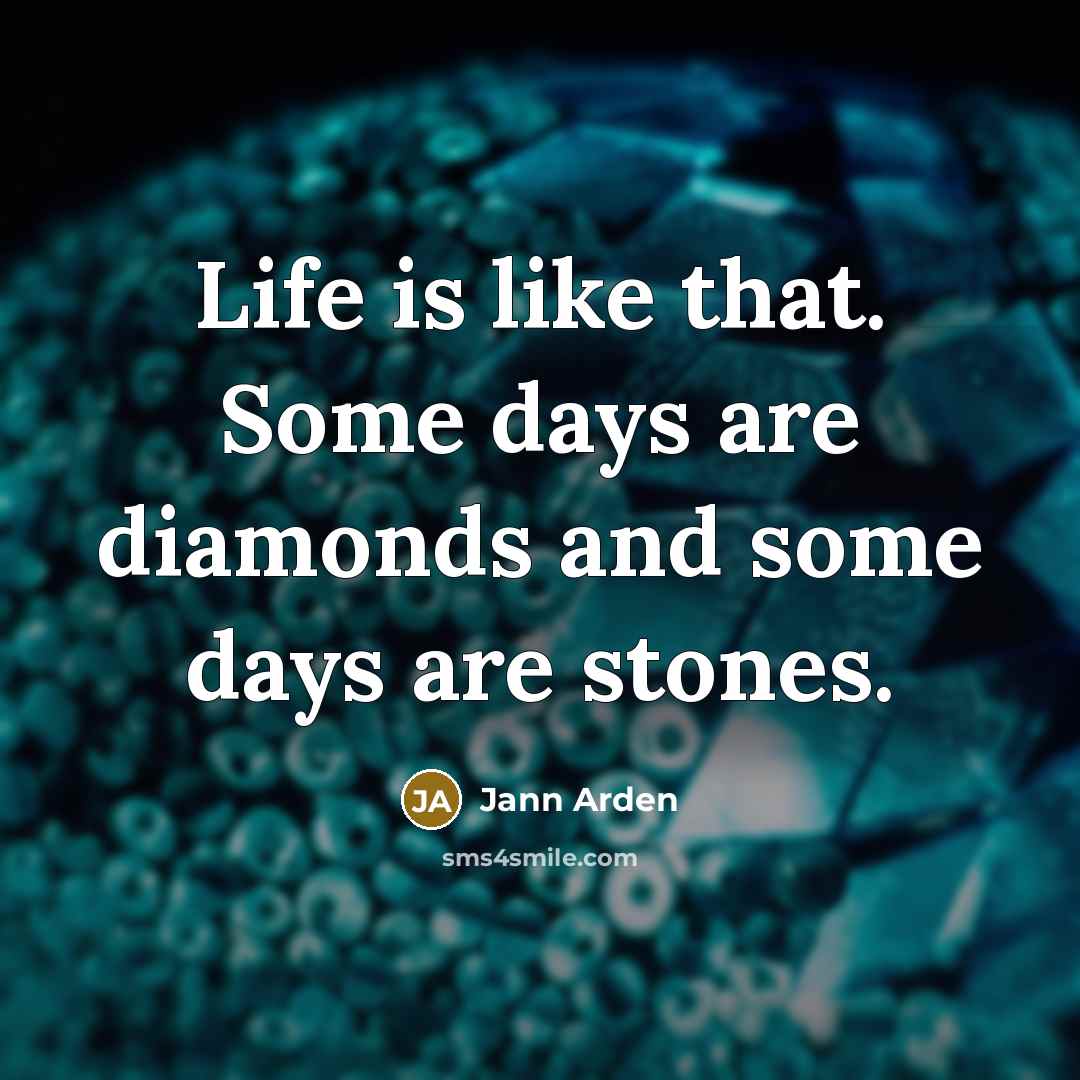 “Life is like that. Some days are diamonds and some days are stones.” quote by Jann Arden
