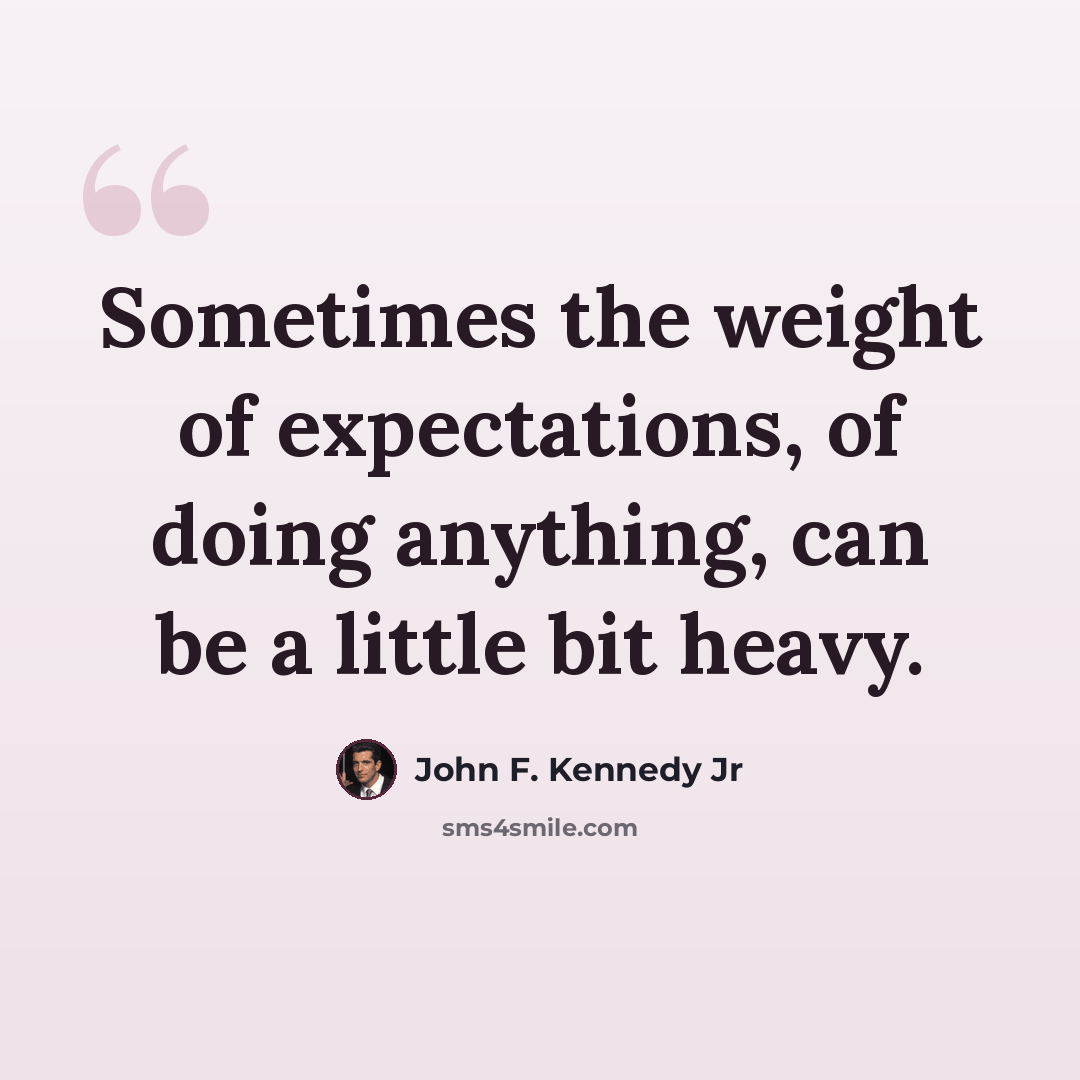 “Sometimes the weight of expectations, of doing anything, can be a little bit heavy.” quote by John F. Kennedy Jr