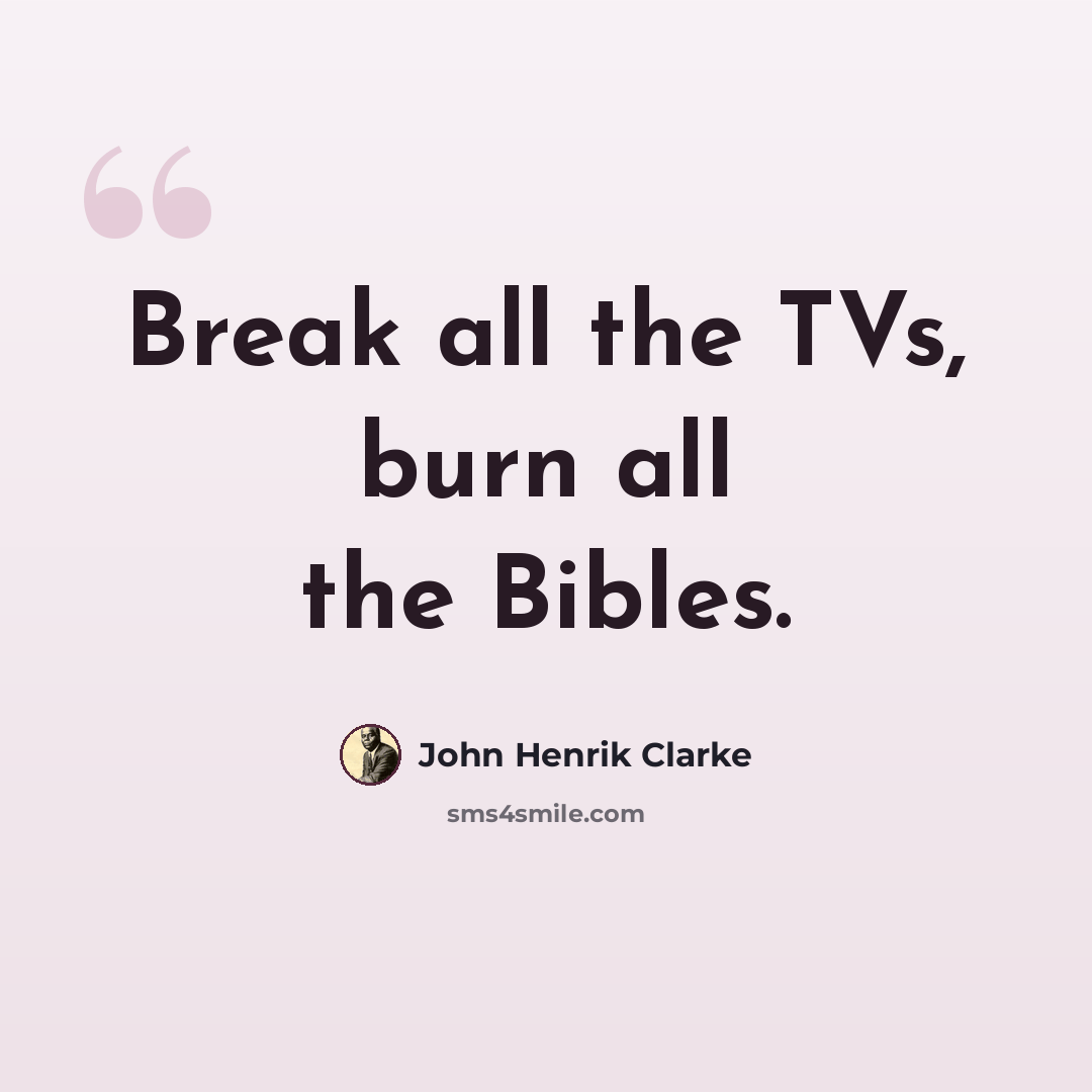 “Break all the TVs, burn all the Bibles.” quote by John Henrik Clarke