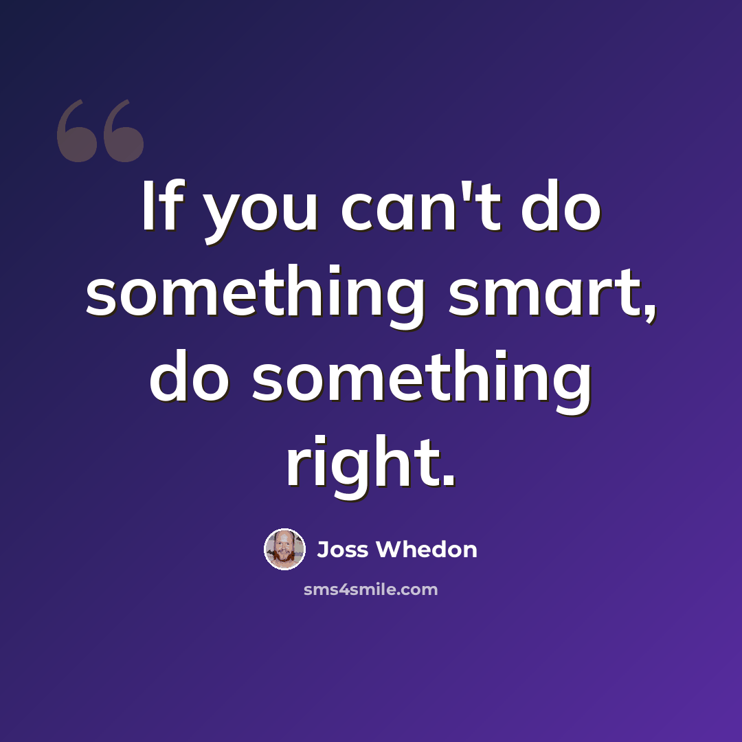 “If you can't do something smart, do something right.” quote by Joss Whedon