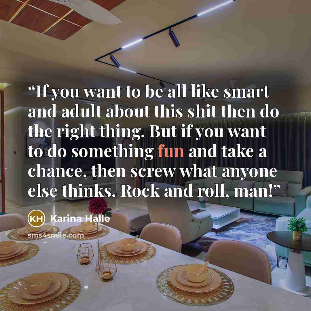 “If you want to be all like smart and adult about this shit then do the right thing. But if you want to do something fun and take a chance, then screw what anyone else thinks. Rock and roll, man!” quote by Karina Halle