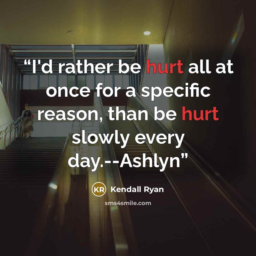 “I'd rather be hurt all at once for a specific reason, than be hurt slowly every day.--Ashlyn” quote by Kendall Ryan