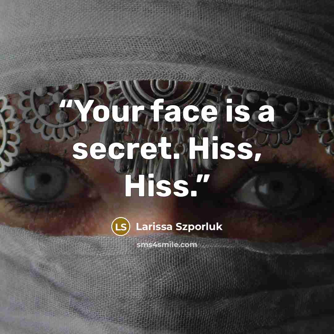 “Your face is a secret. Hiss, Hiss.” quote by Larissa Szporluk