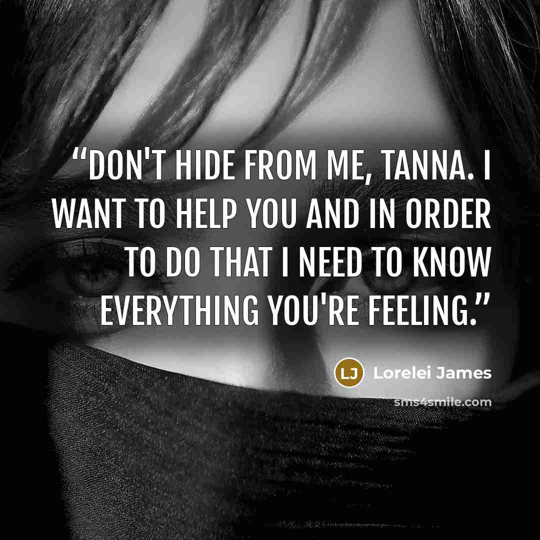 “Don't hide from me, Tanna. I want to help you and in order to do that I need to know everything you're feeling.” quote by Lorelei James