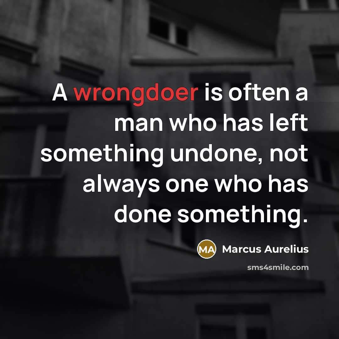 “A wrongdoer is often a man who has left something undone, not always one who has done something.” quote by Marcus Aurelius