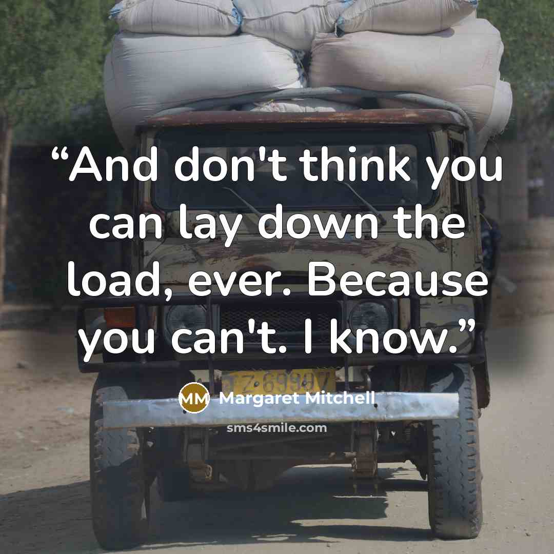 “And don't think you can lay down the load, ever. Because you can't. I know.” quote by Margaret Mitchell