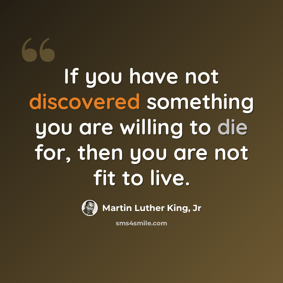 “If you have not discovered something you are willing to die for, then you are not fit to live.” quote by Martin Luther King, Jr
