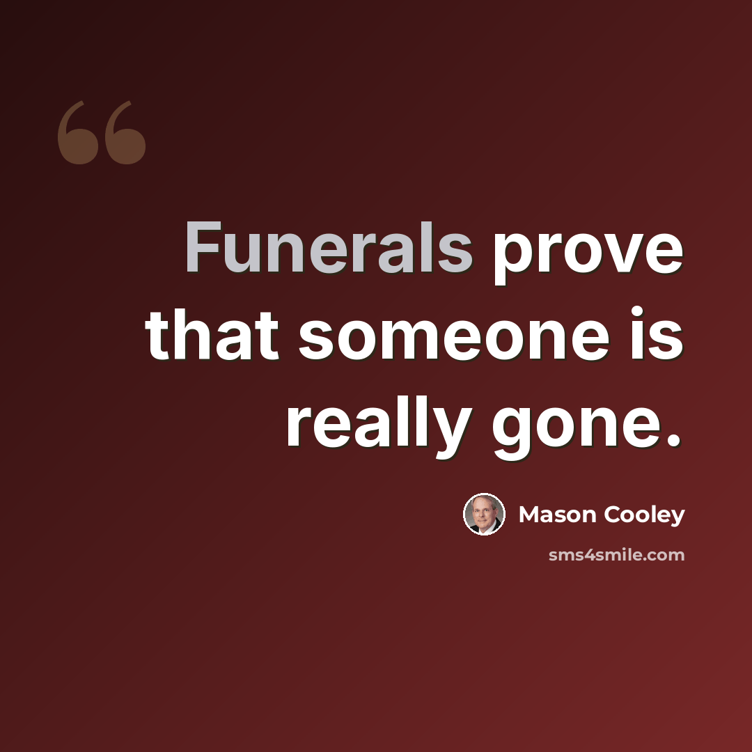 “Funerals prove that someone is really gone.” quote by Mason Cooley