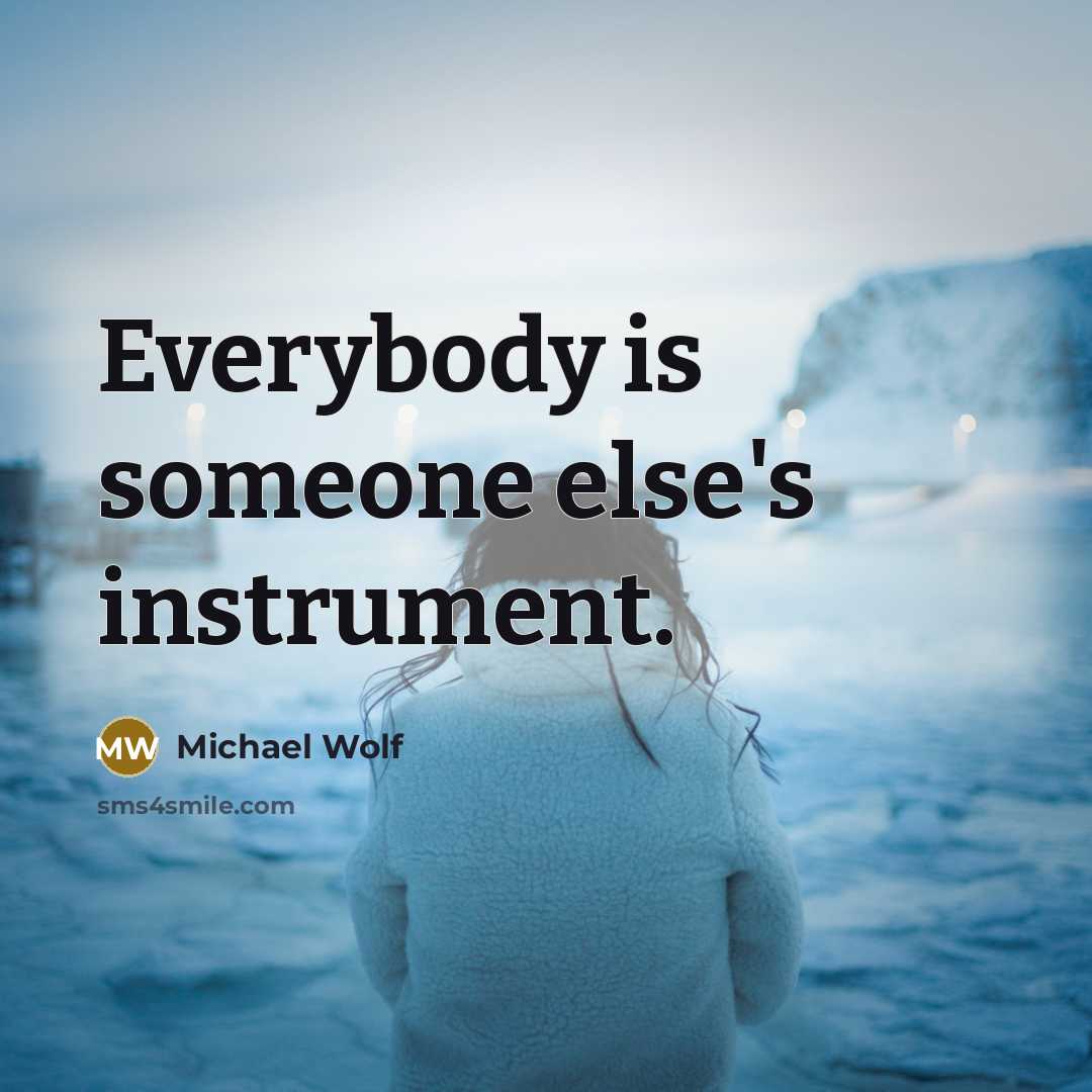 “Everybody is someone else's instrument.” quote by Michael Wolf