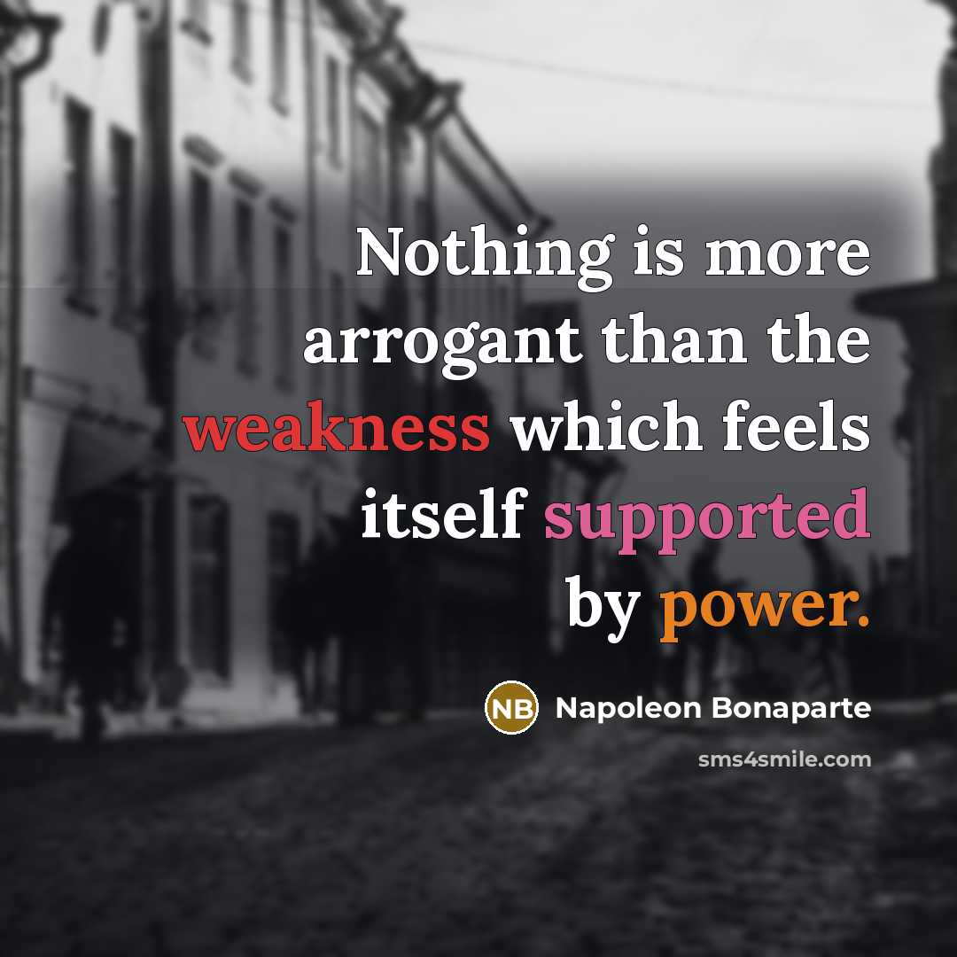 “Nothing is more arrogant than the weakness which feels itself supported by power.” quote by Napoleon Bonaparte