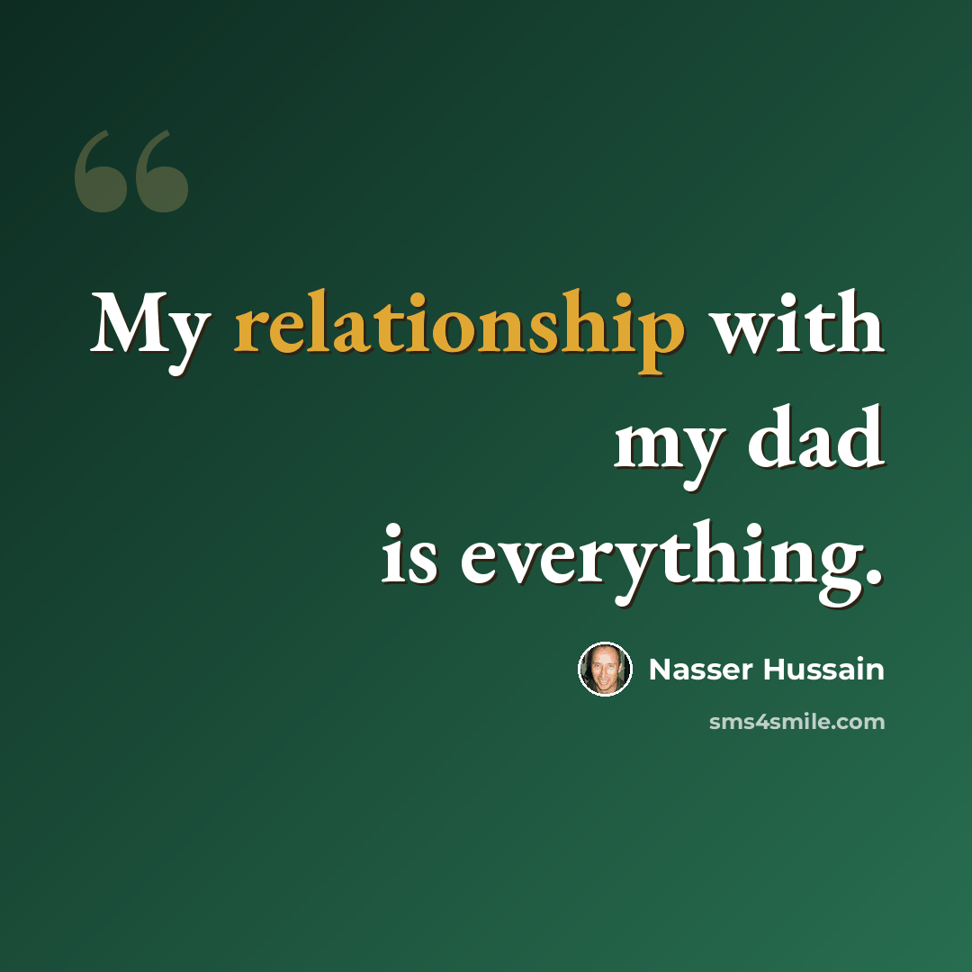 “My relationship with my dad is everything.” quote by Nasser Hussain