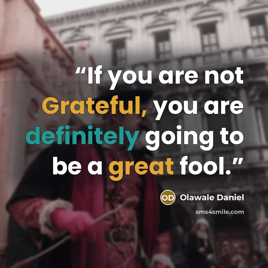“If you are not Grateful, you are definitely going to be a great fool.” quote by Olawale Daniel