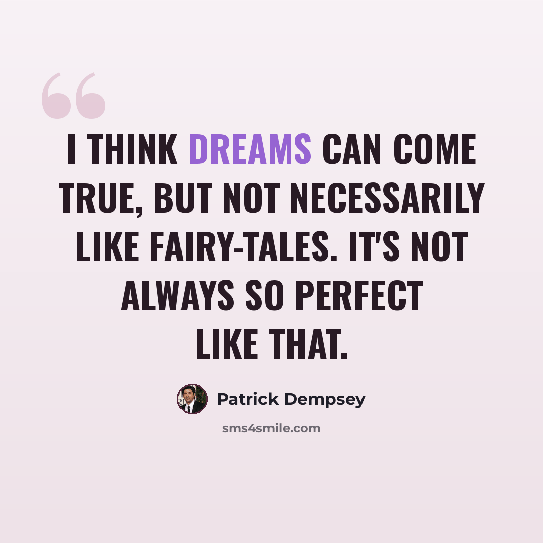 “I think dreams can come true, but not necessarily like fairy-tales. It's not always so perfect like that.” quote by Patrick Dempsey