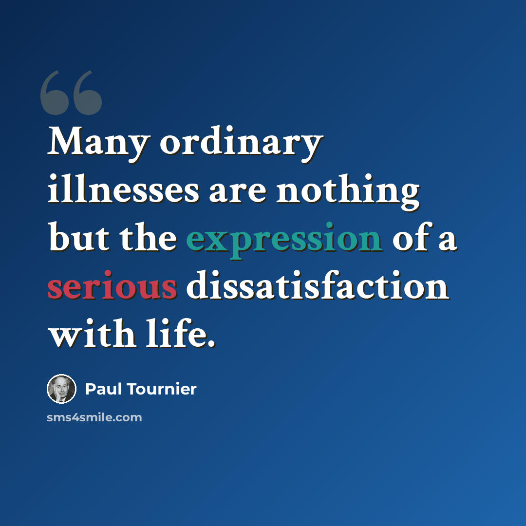 “Many ordinary illnesses are nothing but the expression of a serious dissatisfaction with life.” quote by Paul Tournier