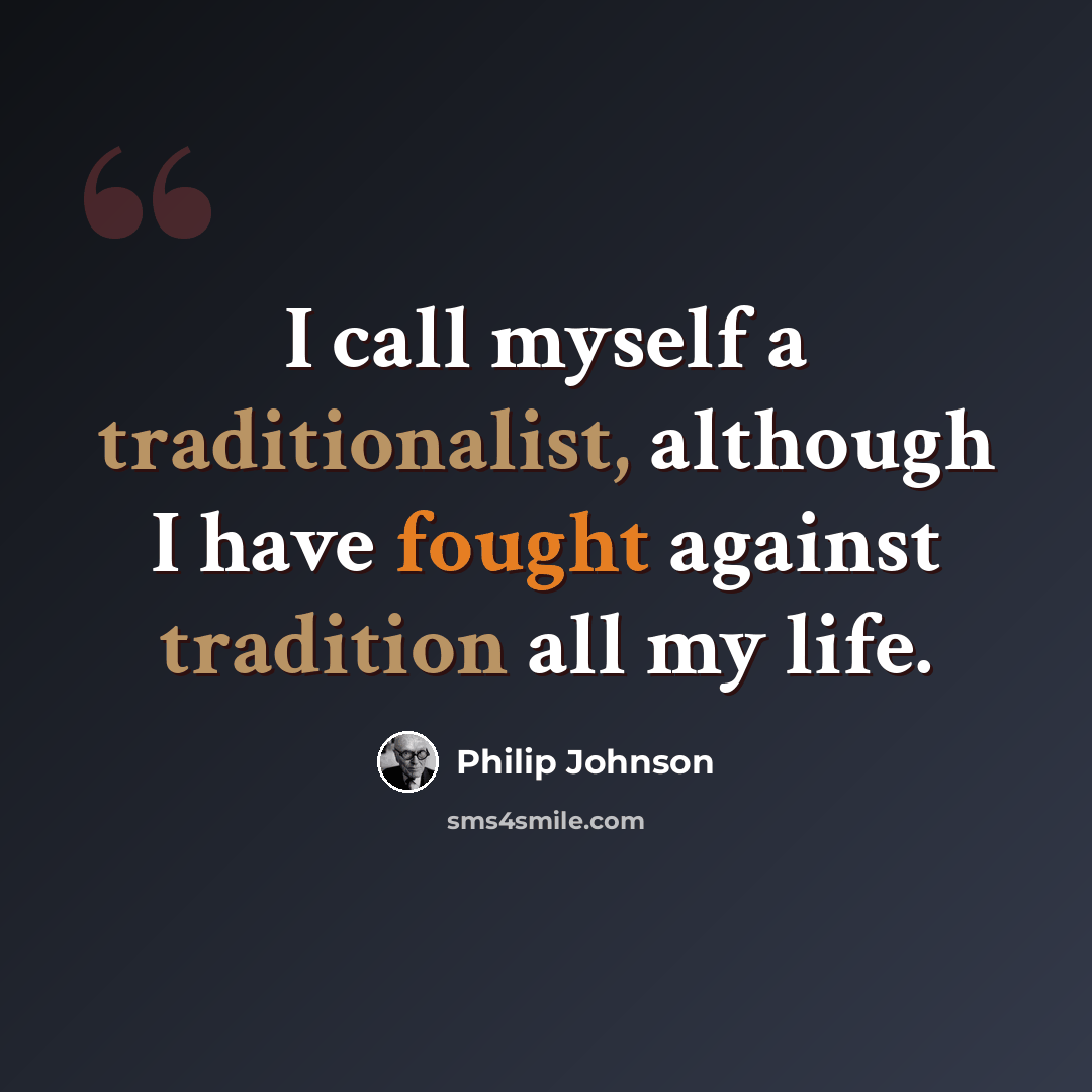 “I call myself a traditionalist, although I have fought against tradition all my life.” quote by Philip Johnson