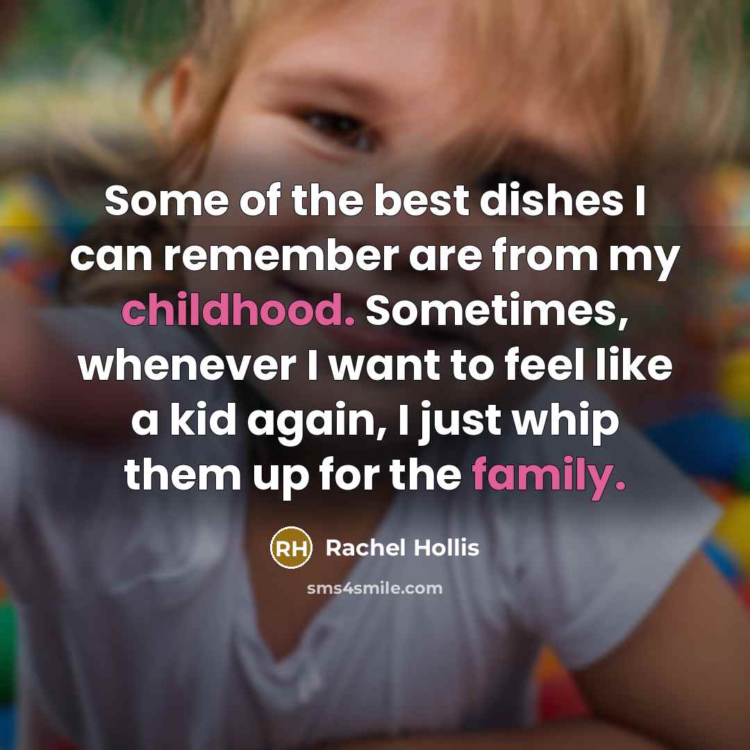 “Some of the best dishes I can remember are from my childhood. Sometimes, whenever I want to feel like a kid again, I just whip them up for the family.” quote by Rachel Hollis