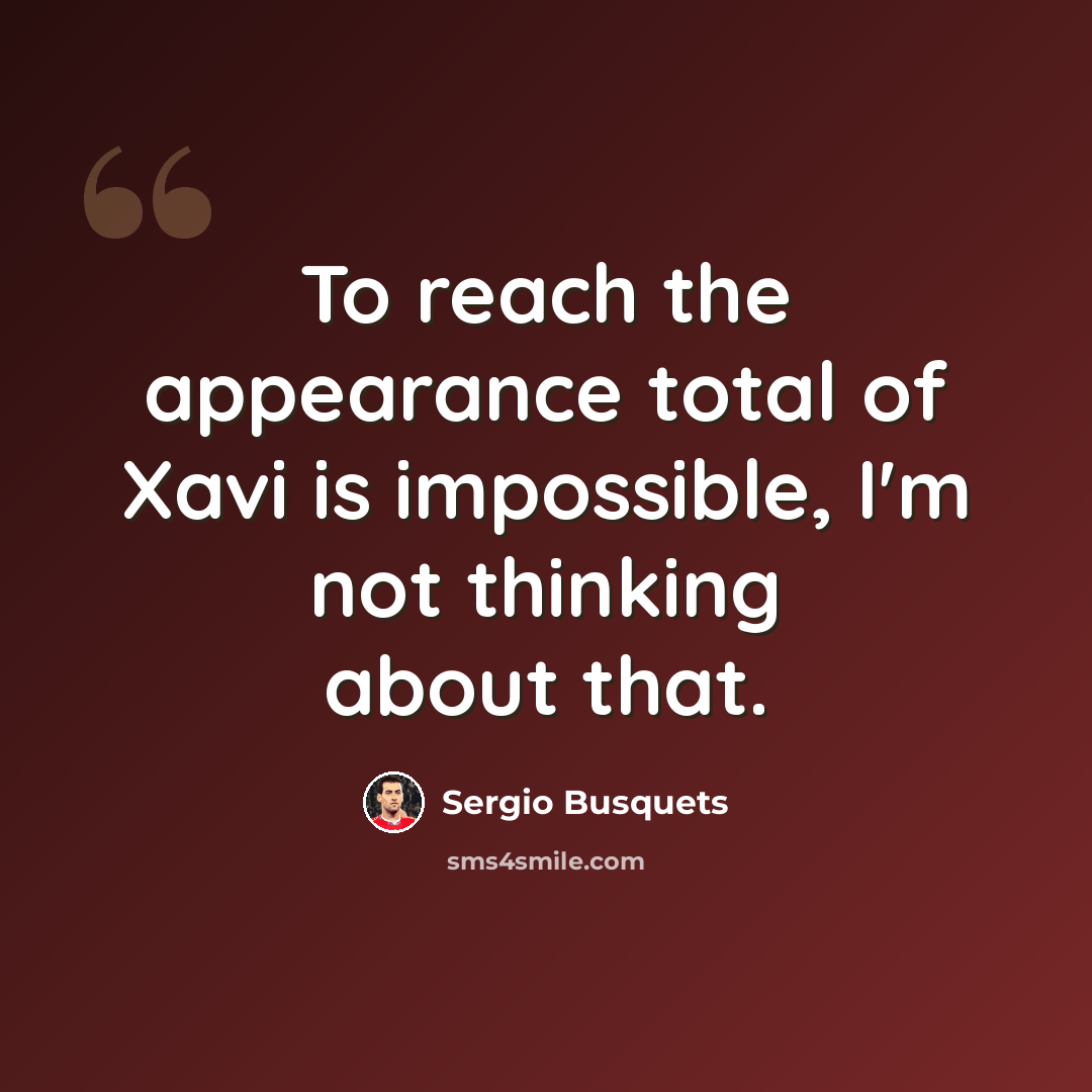 “To reach the appearance total of Xavi is impossible, I'm not thinking about that.” quote by Sergio Busquets