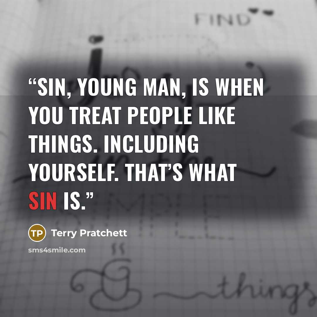 “Sin, young man, is when you treat people like things. Including yourself. That’s what sin is.” quote by Terry Pratchett