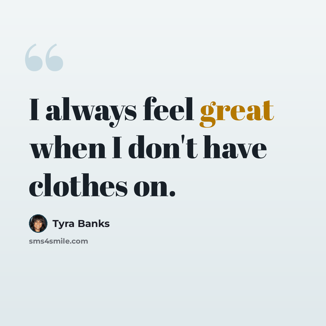 “I always feel great when I don't have clothes on.” quote by Tyra Banks