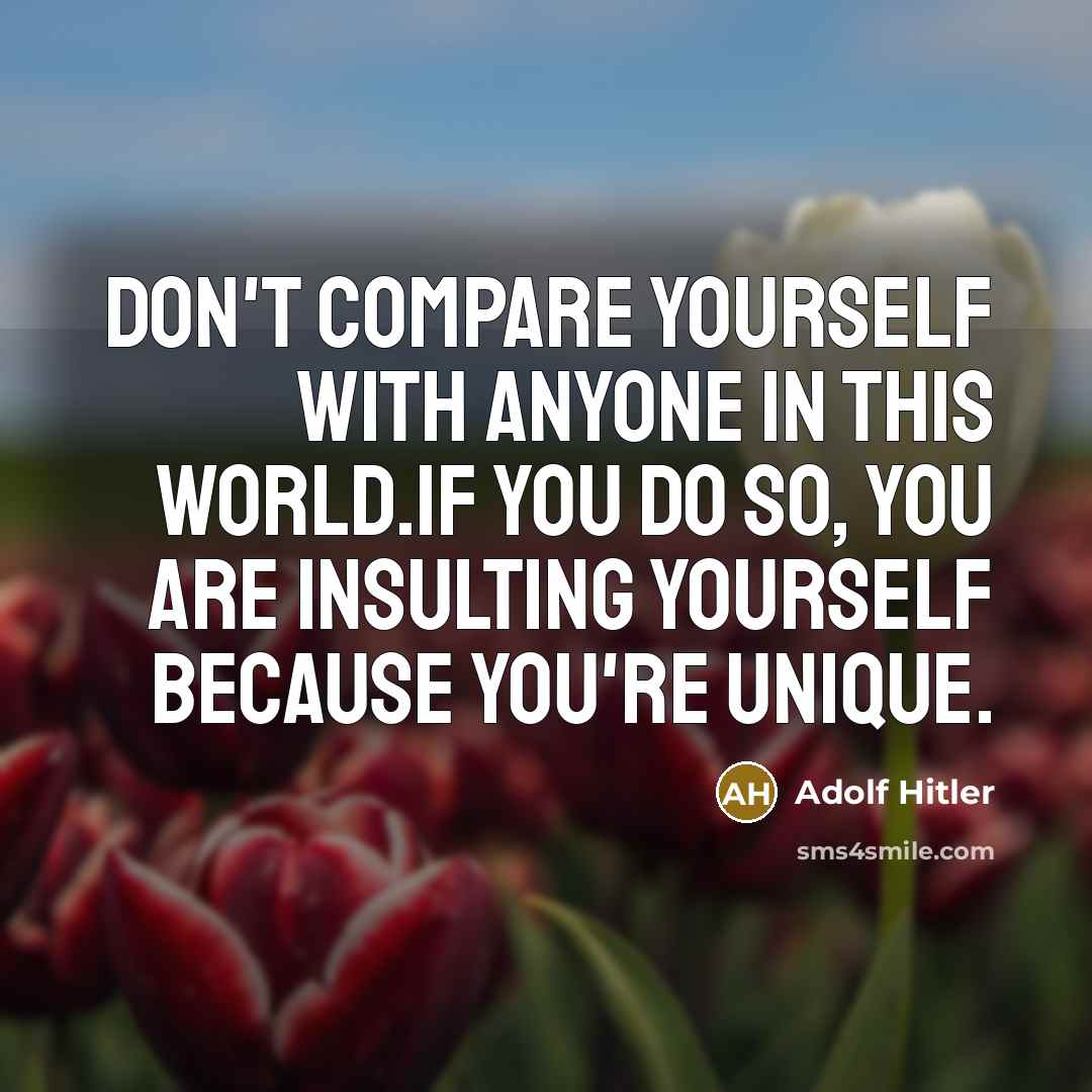 “Don't compare yourself with anyone in this world.If you do so, you are insulting yourself because you're unique.” quote by Adolf Hitler