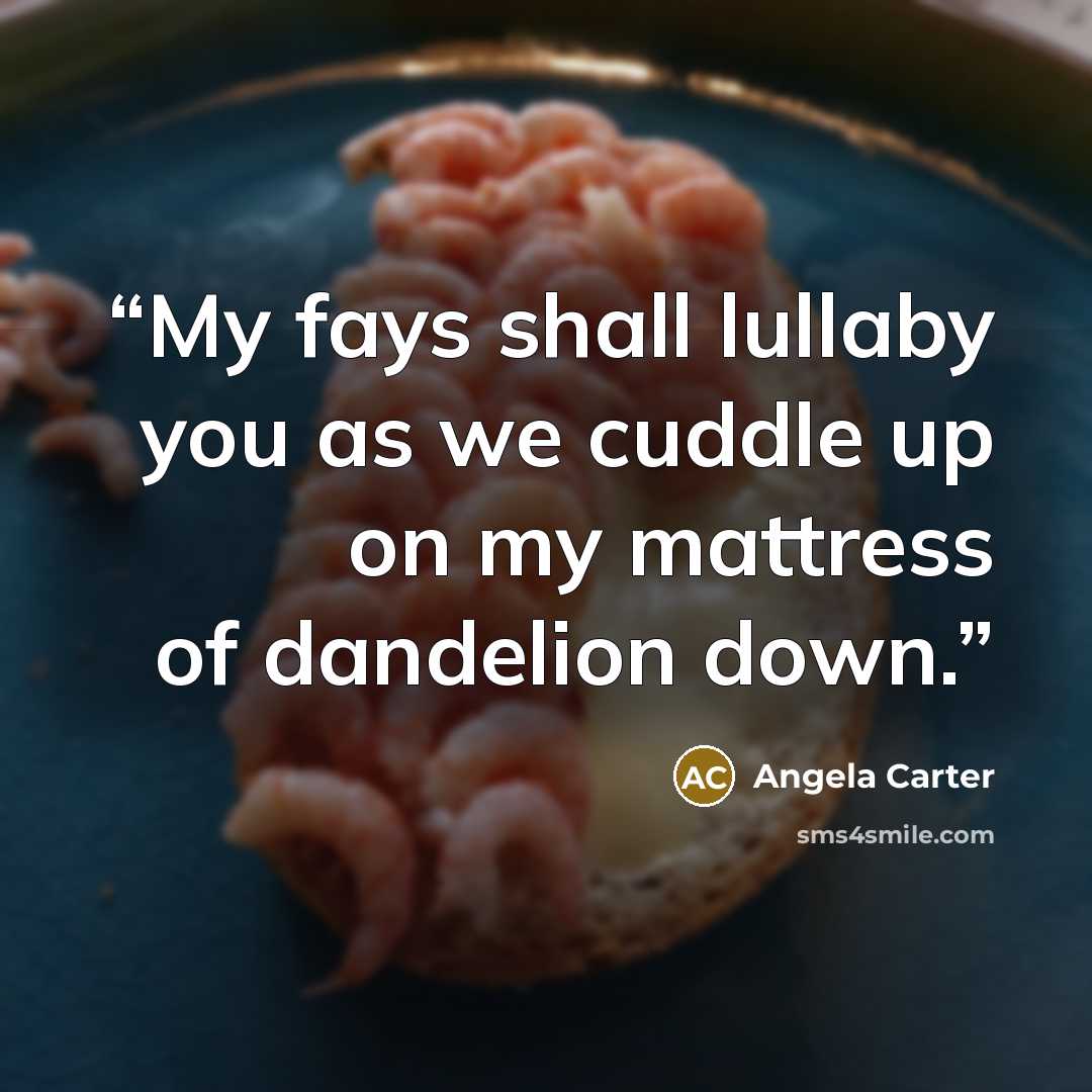 “My fays shall lullaby you as we cuddle up on my mattress of dandelion down.” quote by Angela Carter