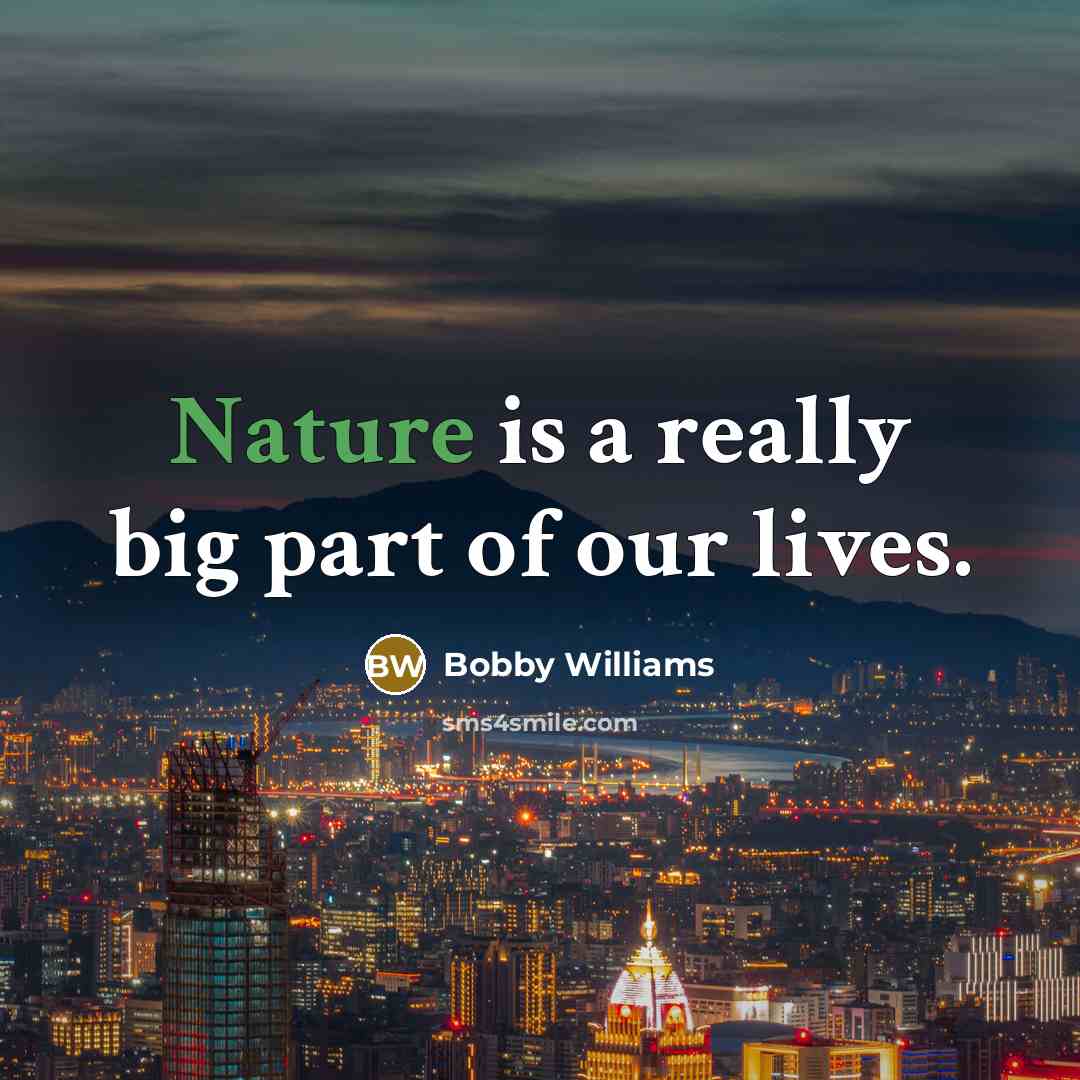 “Nature is a really big part of our lives.” quote by Bobby Williams