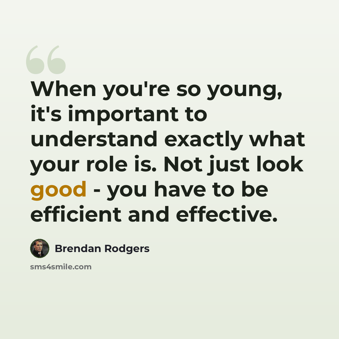 “When you're so young, it's important to understand exactly what your role is. Not just look good - you have to be efficient and effective.” quote by Brendan Rodgers