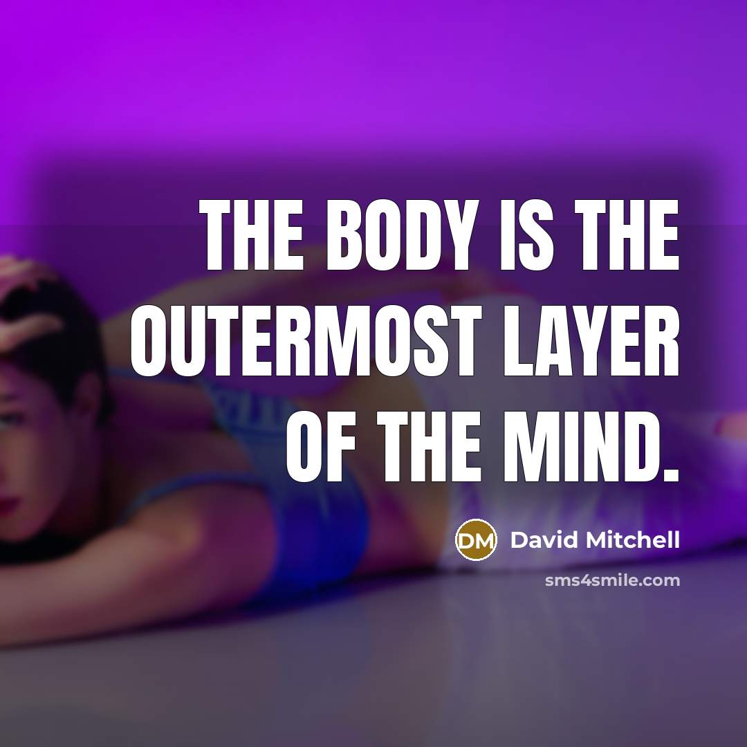 “The body is the outermost layer of the mind.” quote by David Mitchell
