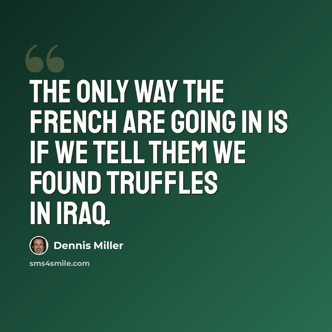 “The only way the French are going in is if we tell them we found truffles in Iraq.” quote by Dennis Miller