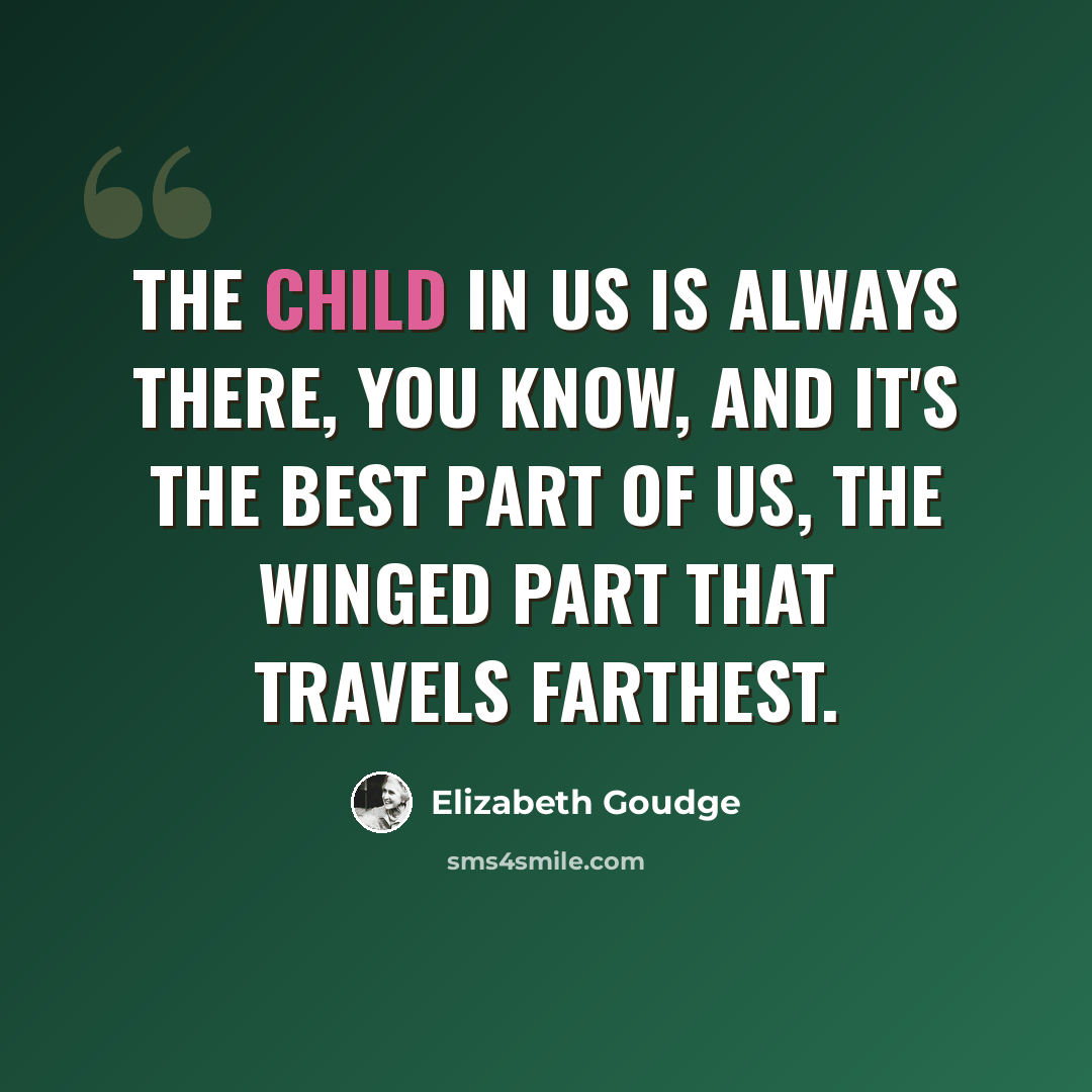 “The child in us is always there, you know, and it's the best part of us, the winged part that travels farthest.” quote by Elizabeth Goudge