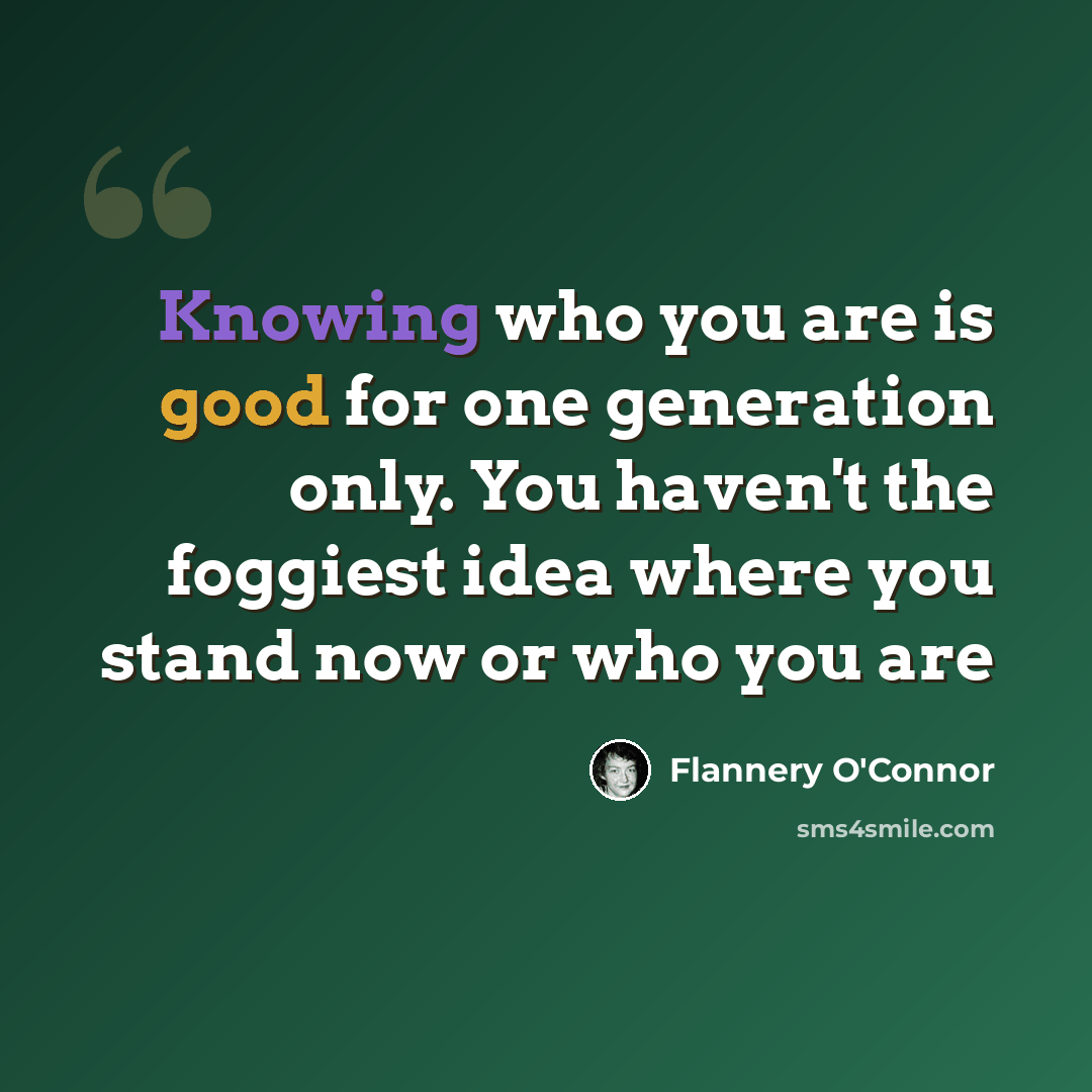 “Knowing who you are is good for one generation only. You haven't the foggiest idea where you stand now or who you are” quote by Flannery O'Connor