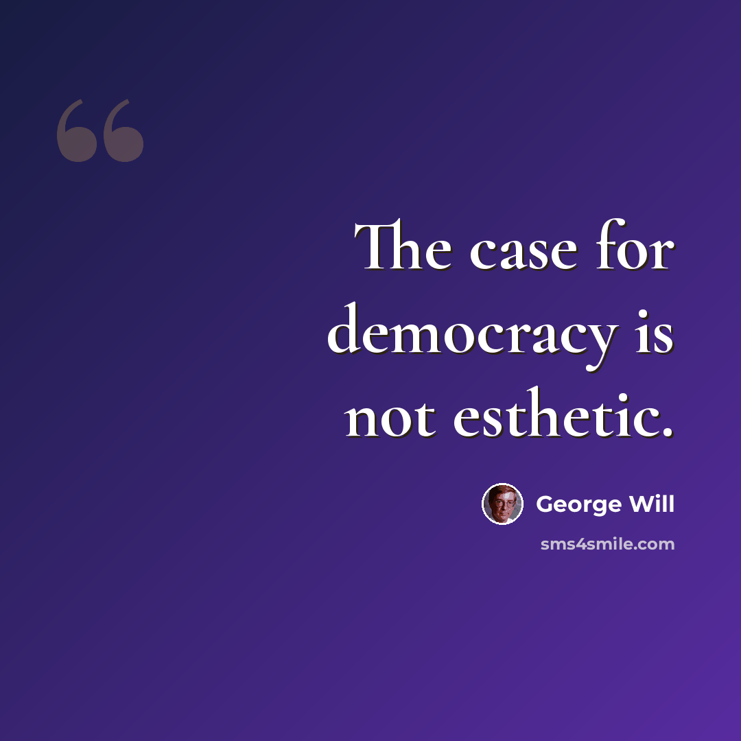 “The case for democracy is not esthetic.” quote by George Will