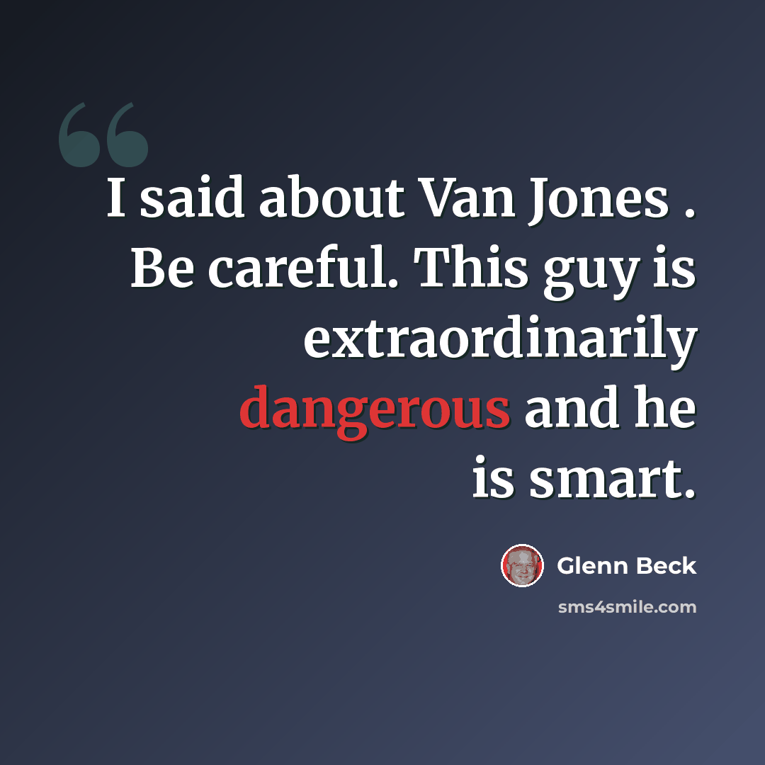 “I said about Van Jones . Be careful. This guy is extraordinarily dangerous and he is smart.” quote by Glenn Beck