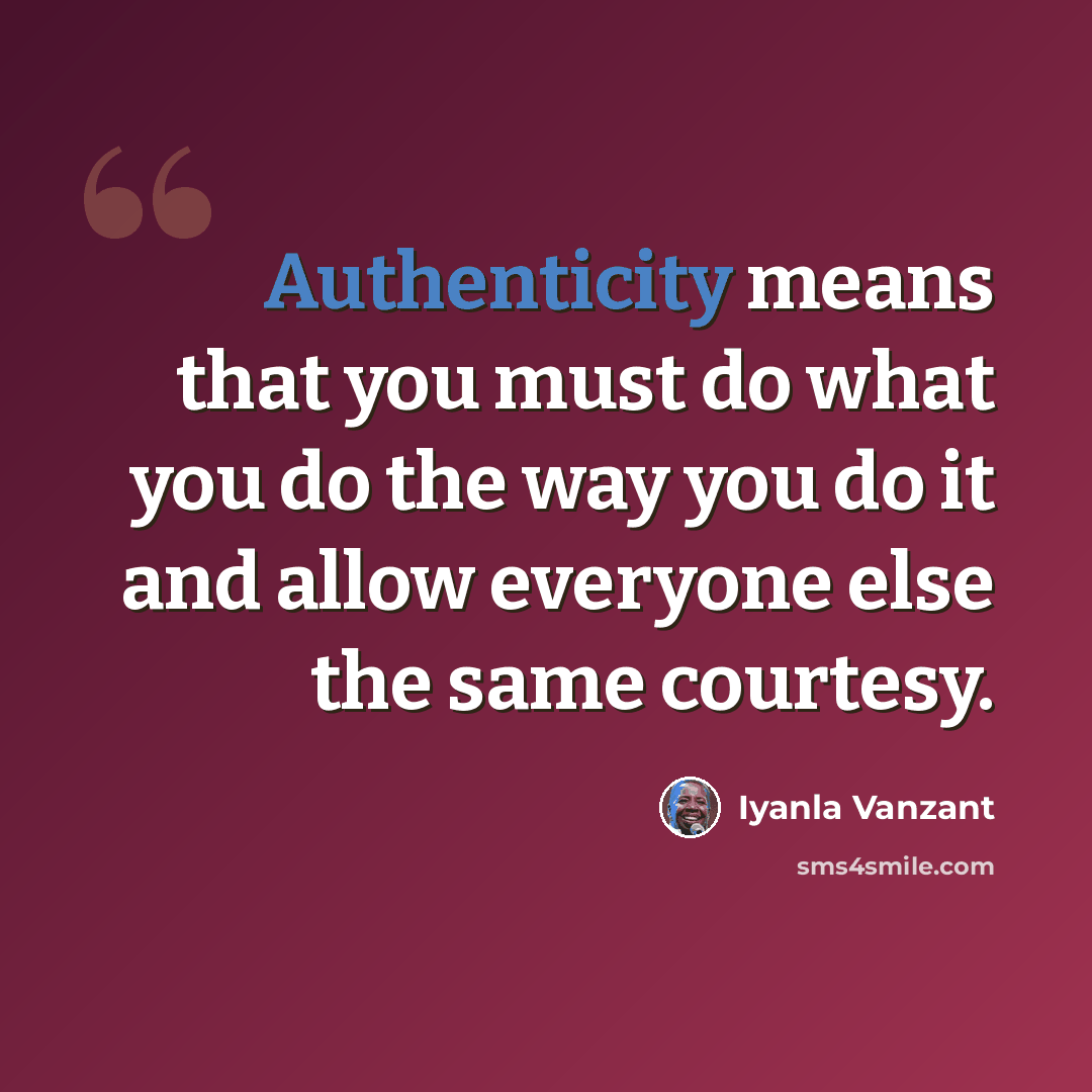 “Authenticity means that you must do what you do the way you do it and allow everyone else the same courtesy.” quote by Iyanla Vanzant