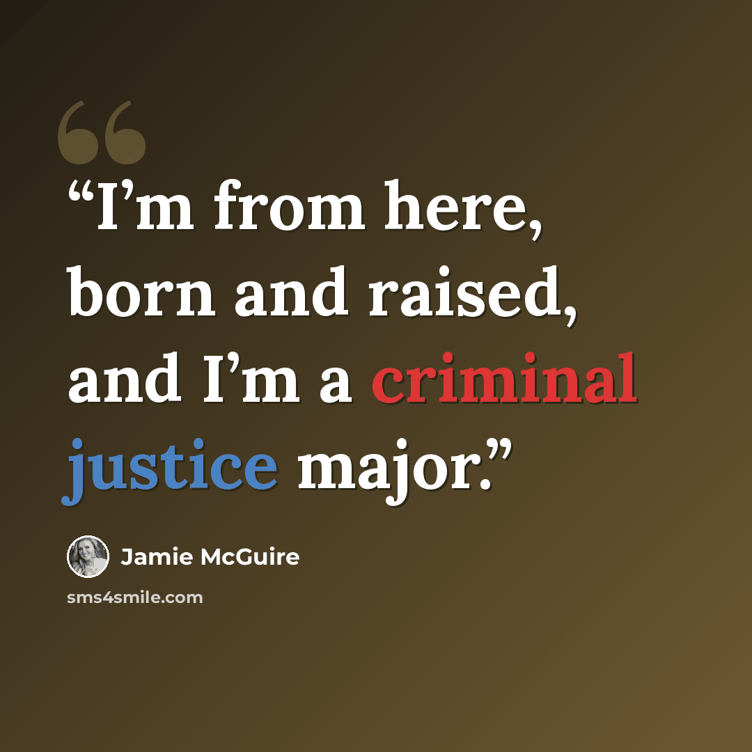 “I’m from here, born and raised, and I’m a criminal justice major.” quote by Jamie McGuire