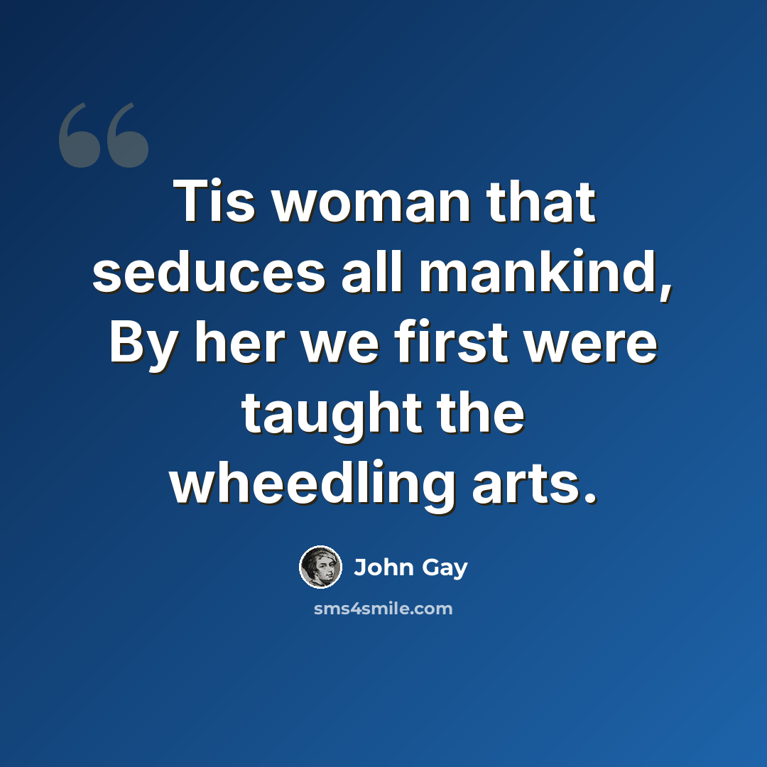 “Tis woman that seduces all mankind, By her we first were taught the wheedling arts.” quote by John Gay