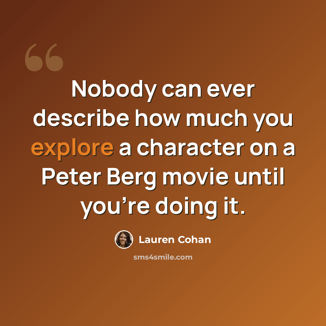 “Nobody can ever describe how much you explore a character on a Peter Berg movie until you're doing it.” quote by Lauren Cohan