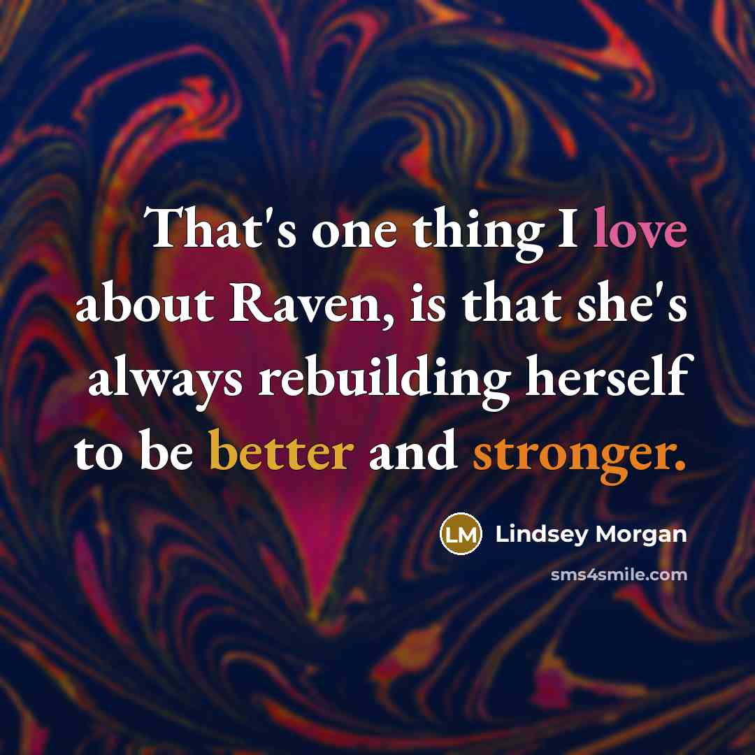 “That's one thing I love about Raven, is that she's always rebuilding herself to be better and stronger.” quote by Lindsey Morgan