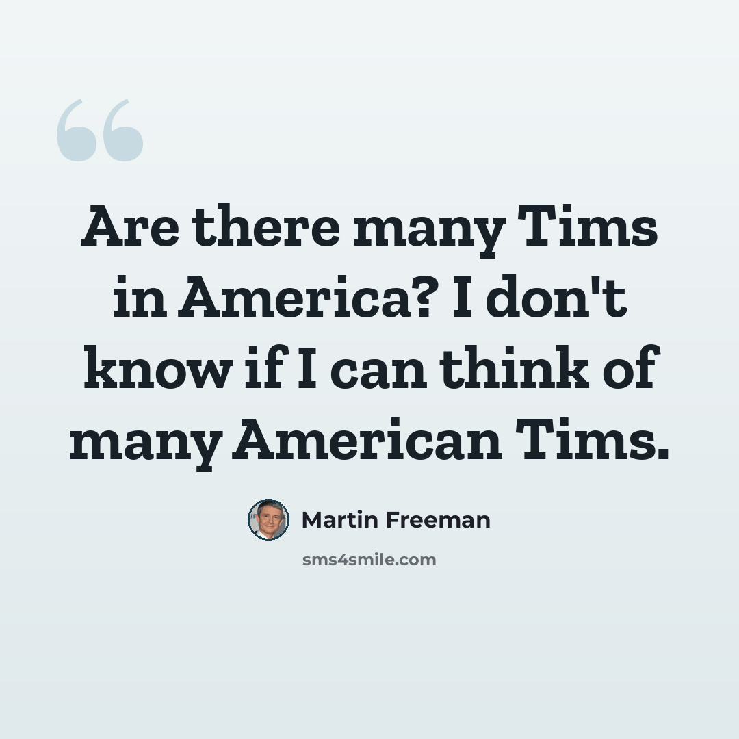 “Are there many Tims in America? I don't know if I can think of many American Tims.” quote by Martin Freeman
