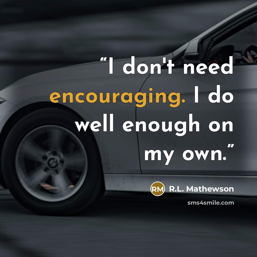 “I don't need encouraging. I do well enough on my own.” quote by R.L. Mathewson