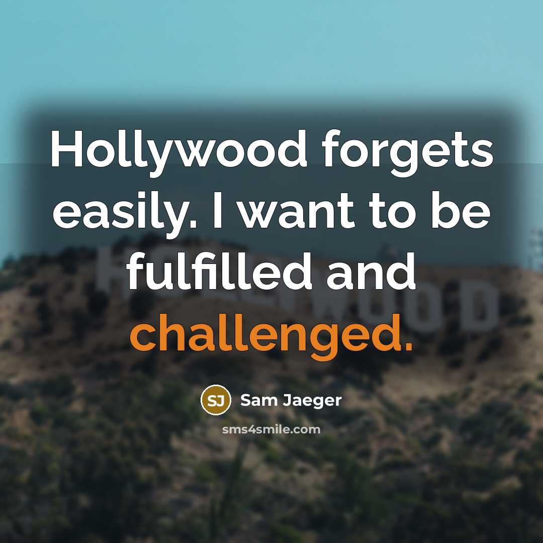“Hollywood forgets easily. I want to be fulfilled and challenged.” quote by Sam Jaeger