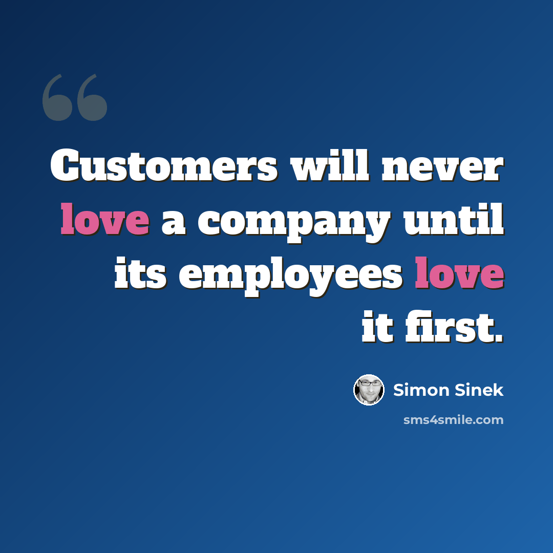 “Customers will never love a company until its employees love it first.” quote by Simon Sinek