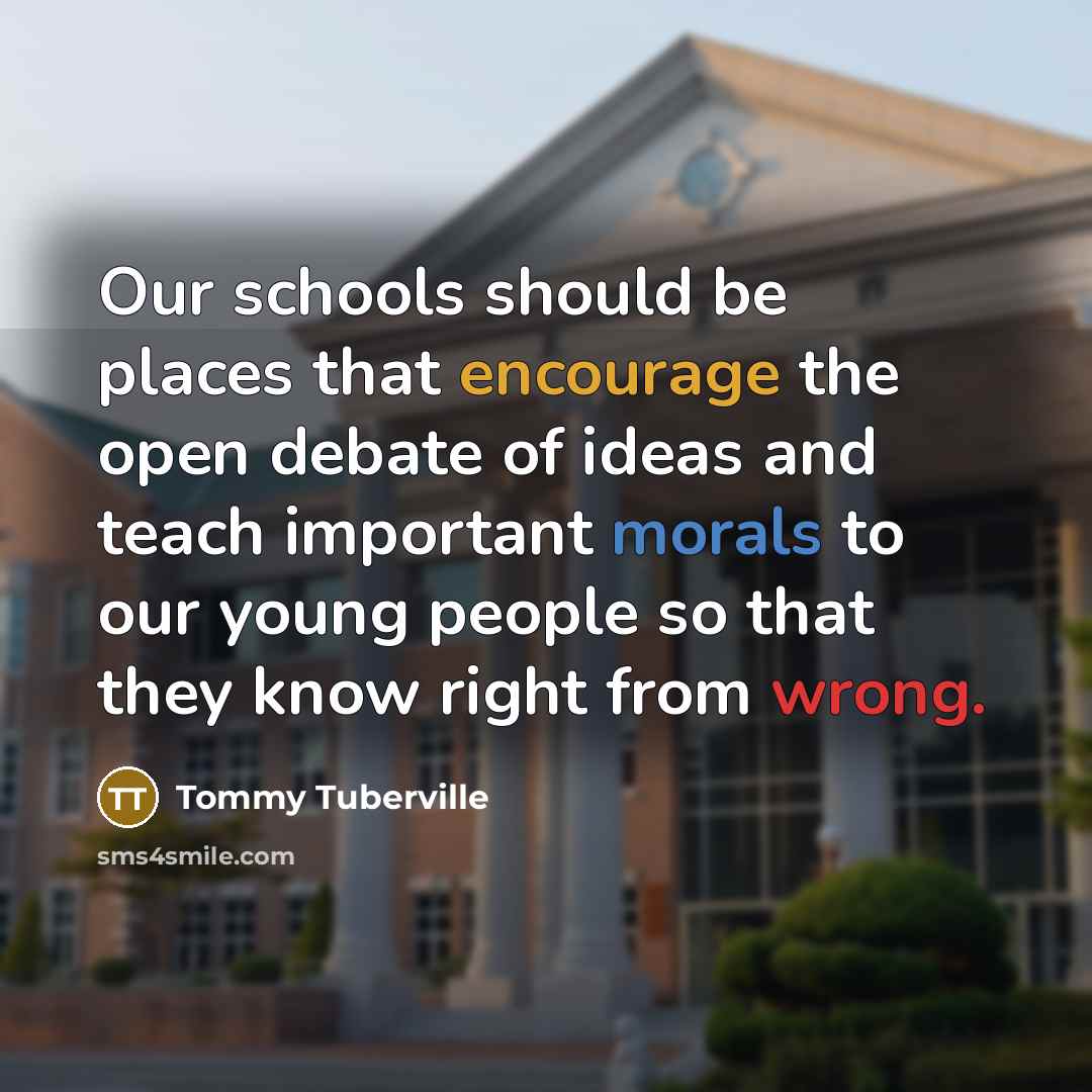 “Our schools should be places that encourage the open debate of ideas and teach important morals to our young people so that they know right from wrong.” quote by Tommy Tuberville