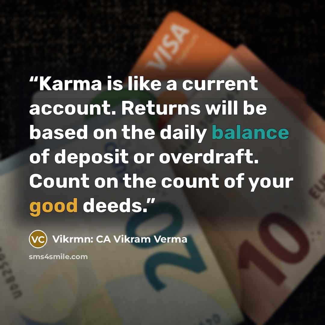 “Karma is like a current account. Returns will be based on the daily balance of deposit or overdraft. Count on the count of your good deeds.” quote by Vikrmn: CA Vikram Verma