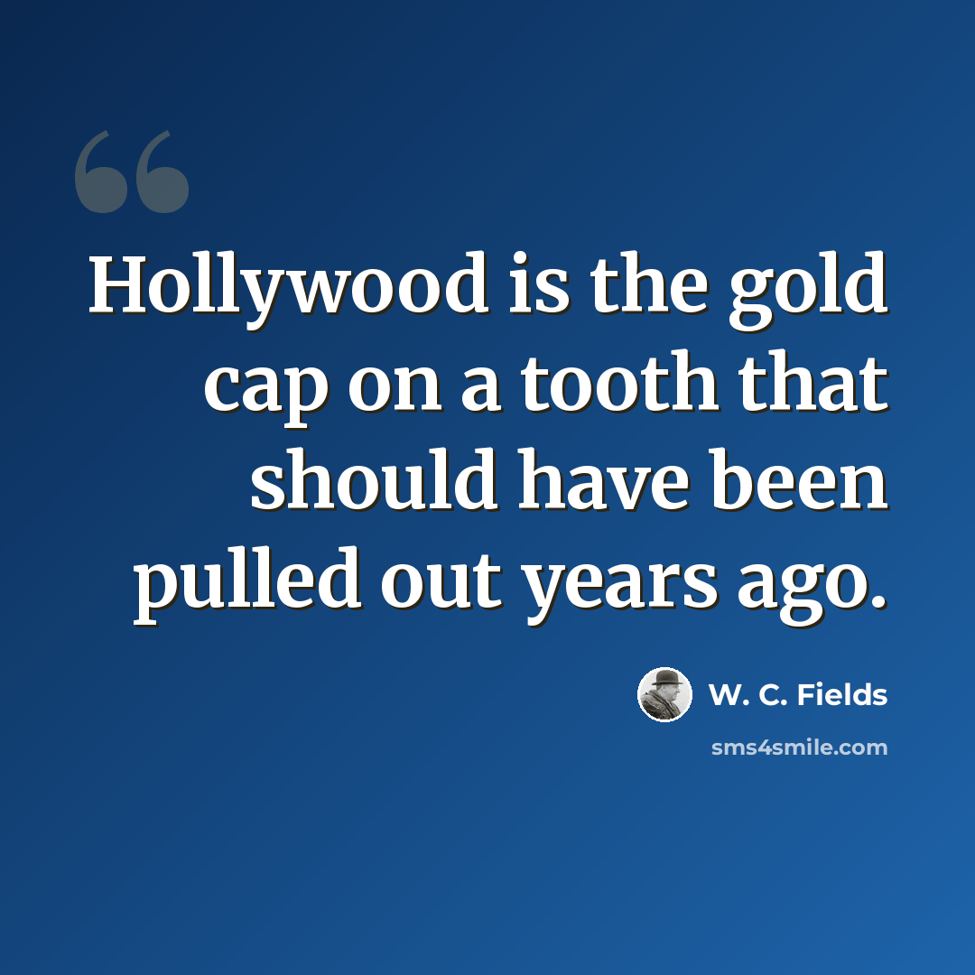 “Hollywood is the gold cap on a tooth that should have been pulled out years ago.” quote by W. C. Fields